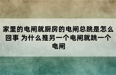 家里的电闸就厨房的电闸总跳是怎么回事 为什么推另一个电闸就跳一个电闸